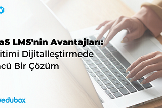 SaaS LMS’nin Avantajları: Eğitimi Dijitalleştirmede Öncü Bir Çözüm