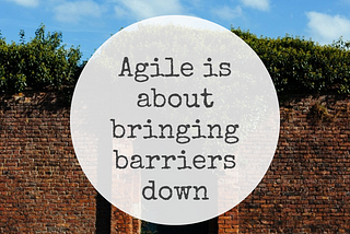 Agile is about bringing barriers down