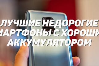 Лучшие недорогие смартфоны с хорошим аккумулятором: рейтинг конца 2020 — начала 2021 годов