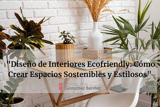 Crea espacios Ecofriendly, sostenibles y estilosos