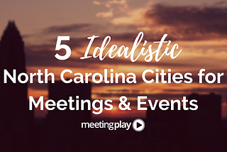 5 Idealistic North Carolina Cities for Meetings & Events