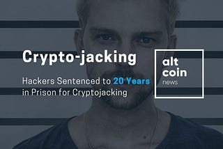 Hackers Sentenced to 20 Years in Prison for Cryptojacking