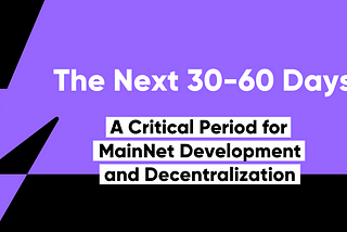 The Next 30–60 Days: A Critical Period for MainNet Development and Decentralization