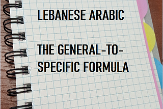 LEBANESE ARABIC: FROM-GENERAL-TO-SPECIFIC FORMULA — PART 4