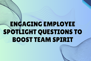 Engaging Employee Spotlight Questions to Boost Team Spirit