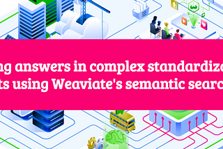 Finding answers in complex standardizations documents using Weaviate’s semantic search modules