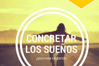 Concretar los sueños. ¿Sólo para valientes?