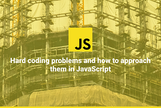 Hard coding problems and how to approach them in JavaScript