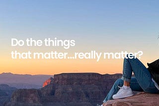 Do the things that matter…really matter?