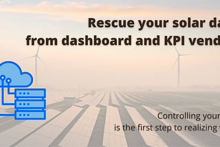 Rescue your solar data from dashboard and KPI vendors