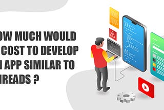 How Much Would It Cost to Develop An App Similar to Threads?