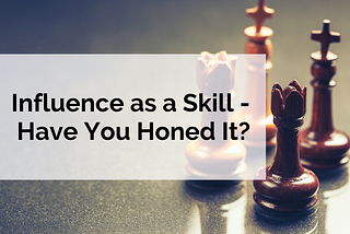 Influence as a Skill — Have You Honed It?