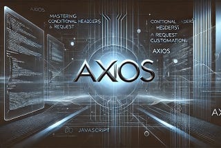 Mastering Axios: Conditional Headers and Request Customization