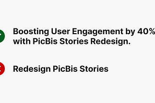 Comparison of two statements. The top statement with a green check mark says ‘Boosting User Engagement by 40% with PicBis Stories Redesign.’ The bottom statement with a red cross mark says ‘Redesign PicBis Stories.