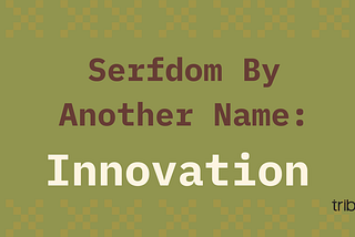 Serfdom By Another Name: Innovation
