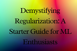 Demystifying Regularization: A Starter Guide for ML Enthusiasts