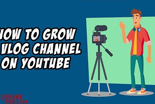 Vlogging: How to grow a Vlog Channel on YouTube