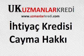 İhtiyaç Kredisi Cayma Hakkı Nedir