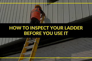 How To Inspect Your Ladder Before You Use It