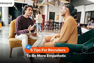5 Tips For Recruiters To Be More Empathetic