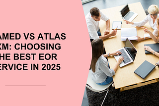 Teamed vs Atlas HXM: Choosing the Best EOR Service in 2025