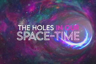 The Holes in Our Space-Time