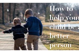 Want Your Kid to be a Better Person?