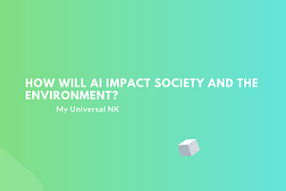 How Will AI Impact Society and the Environment?