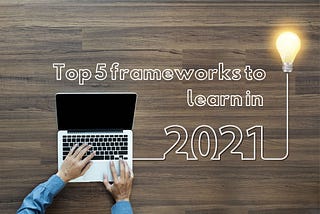 Top 5 frameworks to learn in 2021