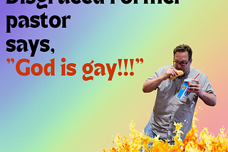 disgraced former pastor says God is gay