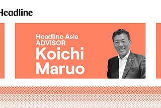 Introducing Headline Asia’s New Advisor, Koichi Maruo