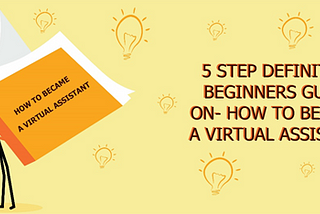 5 Step Definitive Beginners Guide On- How To Become A Virtual Assistant