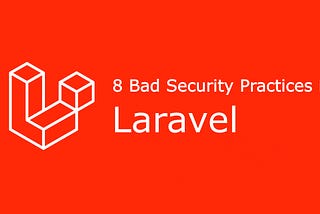 Top 8 bad security  practices in Laravel you should be aware of