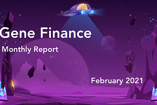 Gene Finance Monthly Report — February 2021