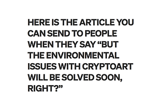 HERE IS THE ARTICLE YOU CAN SEND TO PEOPLE WHEN THEY SAY “BUT THE ENVIRONMENTAL ISSUES WITH CRYPTOART WILL BE SOLVED SOON, RIGHT?”