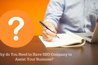 Why do You Need to Have SEO Company to Assist Your Business?