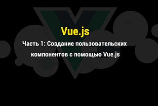 Часть 1: Создание пользовательских компонентов с помощью Vue.js