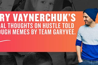 Gary Vaynerchuk’s Actual Thoughts On Hustle (Told Through Memes)