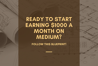 Ready to Start Earning $1000 a Month on Medium? Follow This Blueprint!