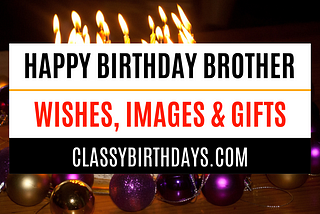 Happy Birthday Brother | 120 Best Wishes and Gift Ideas — Classy Birthdays