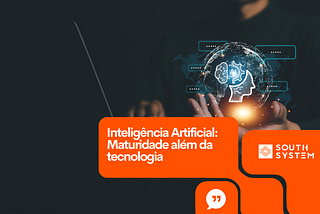Inteligência Artificial: Maturidade além da tecnologia