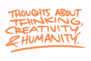 Thoughts about Thinking, Creativity, and Humanity