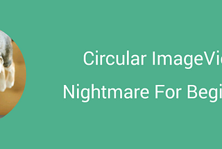 Circular ImageView : Nightmare For Beginners?