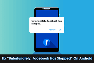 16 Fixes For “Unfortunately, Facebook Has Stopped” On Android