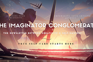 Creatives! Introducing “The Imaginator Conglomerate” Newsletter