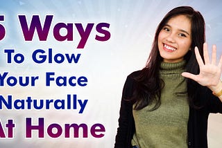 5 Ways to glow your Face Naturally at Home.