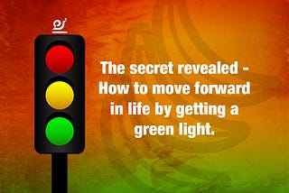 The secret revealed — How to move forward in life by getting a green light.
