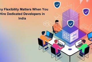 why-flexibility-matters-when-hire-dedicated-developers-in-india