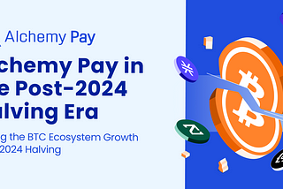 Alchemy Pay in the Post-2024 Halving Era: Driving the BTC Ecosystem Growth Post-2024 Halving
