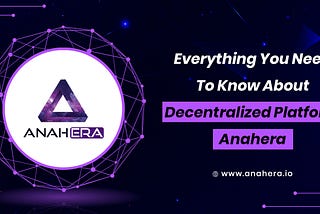 Everything You Need To Know About Decentralized Platform Anahera